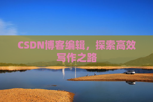 CSDN博客编辑,探索高效写作之路